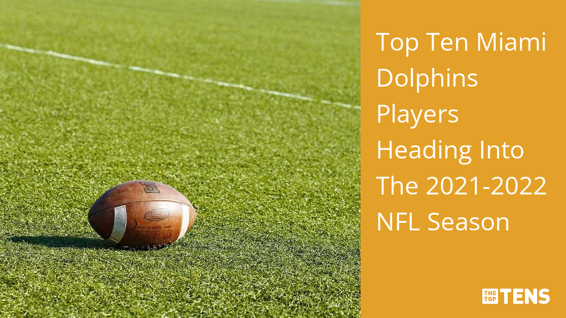 Top Ten Miami Dolphins Players Heading Into The 2021-2022 NFL